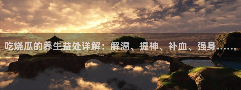 吃瓜胃酸怎么办:吃烧瓜的养生益处详解:解渴、提神、补血、强身……
