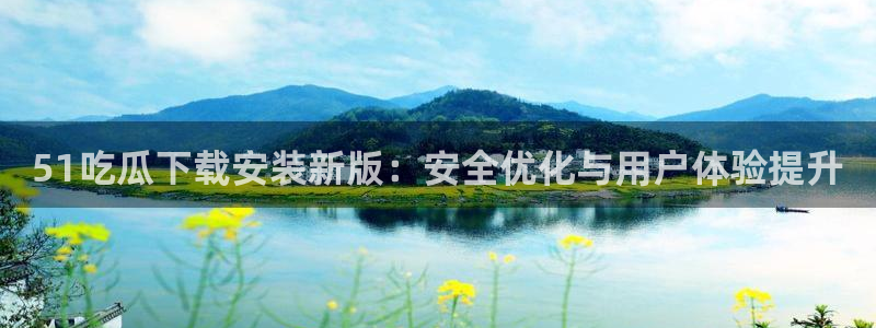 51国产吃瓜在线今日吃瓜:51吃瓜下载安装新版:安全优化与用户体验提升