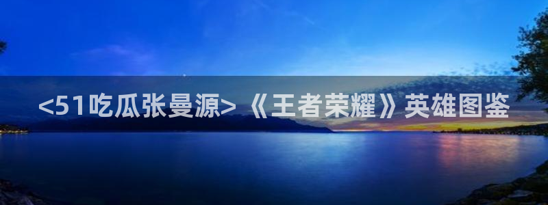 八月瓜尽量少吃的原因:<51吃瓜张曼源> 《王者荣耀》英雄图鉴
