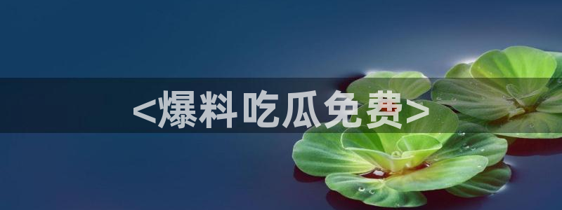 51吃瓜网今日榜单:<爆料吃瓜免费>