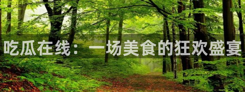 51今日吃瓜热门大瓜入口:吃瓜在线:一场美食的狂欢盛宴