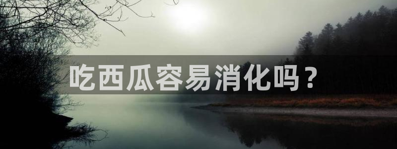 51吃瓜网每日榜单:吃西瓜容易消化吗?