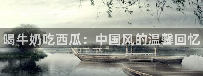51吃瓜网每日榜单:喝牛奶吃西瓜:中国风的温馨回忆